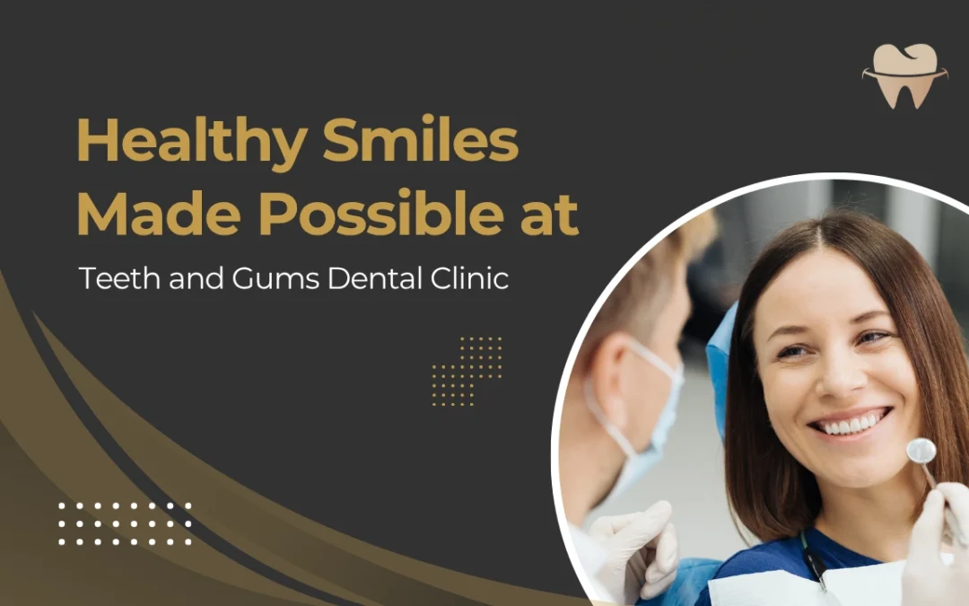 Healthy Smiles Made Possible at Teeth and Gums Dental Clinic
