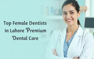 Top Female Dentists in Lahore Offering Premium Dental Care