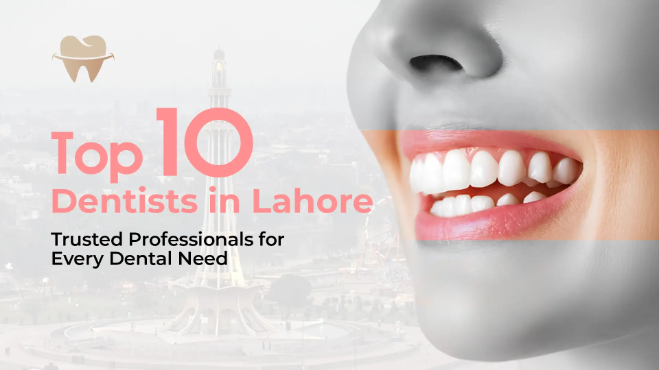 Top 10 Dentists in Lahore: Trusted Professionals for Every Dental Need